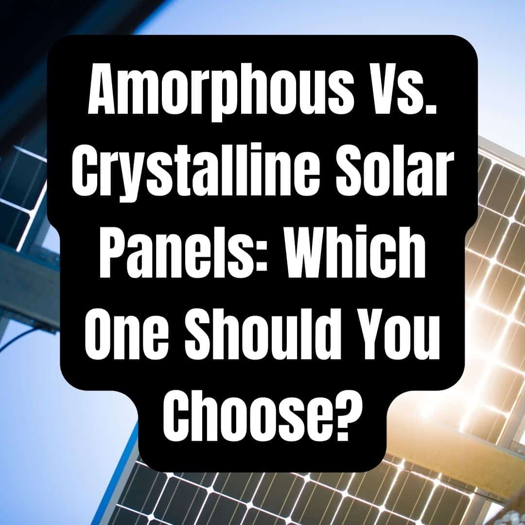 Amorphous Vs. Crystalline Solar Panels - Which One Should You Choose?